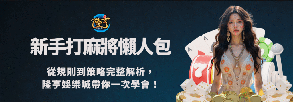 新手打麻將懶人包|從規則到策略完整解析,隆亨娛樂城帶你一次學會!